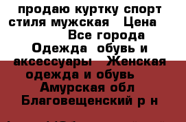 продаю куртку спорт стиля мужская › Цена ­ 1 000 - Все города Одежда, обувь и аксессуары » Женская одежда и обувь   . Амурская обл.,Благовещенский р-н